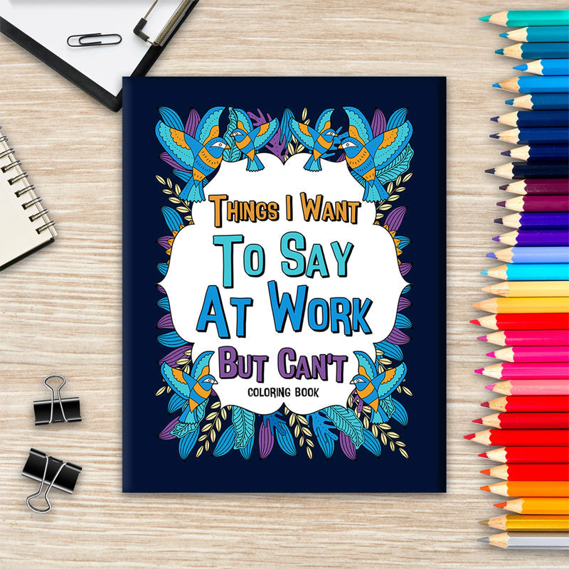 Things I Want To Say At Work But Can't - Coloring Books for Adults