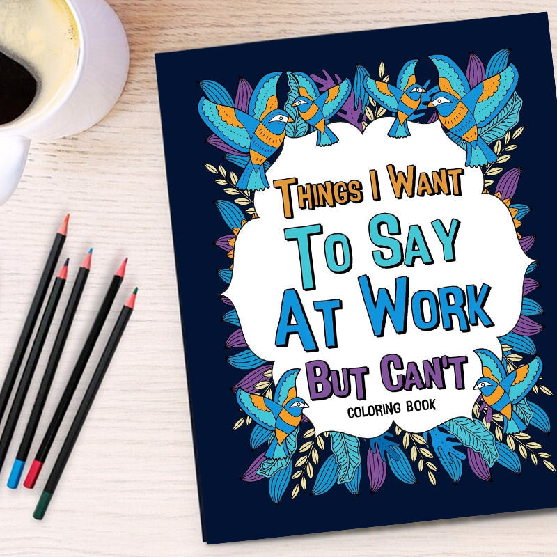 Things I Want To Say At Work But Can't - Coloring Books for Adults