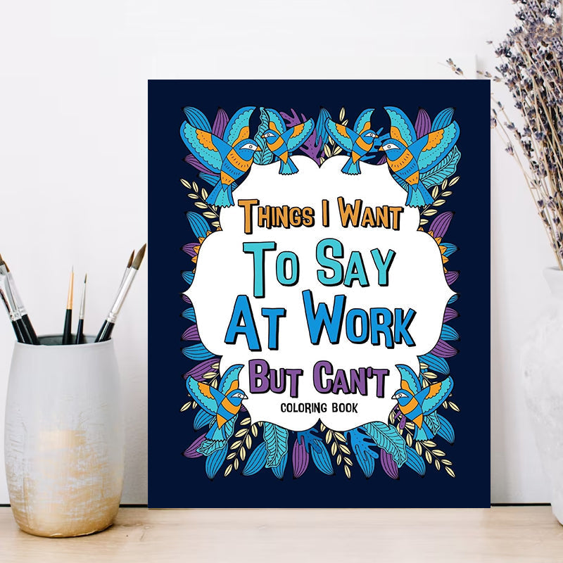 Things I Want To Say At Work But Can't - Coloring Books for Adults