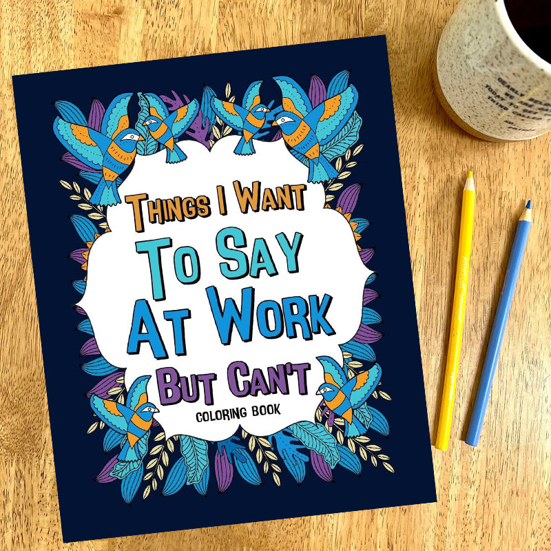 Things I Want To Say At Work But Can't - Coloring Books for Adults